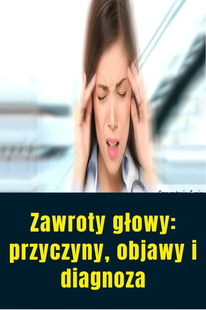 Zawroty głowy przyczyny objawy i diagnoza