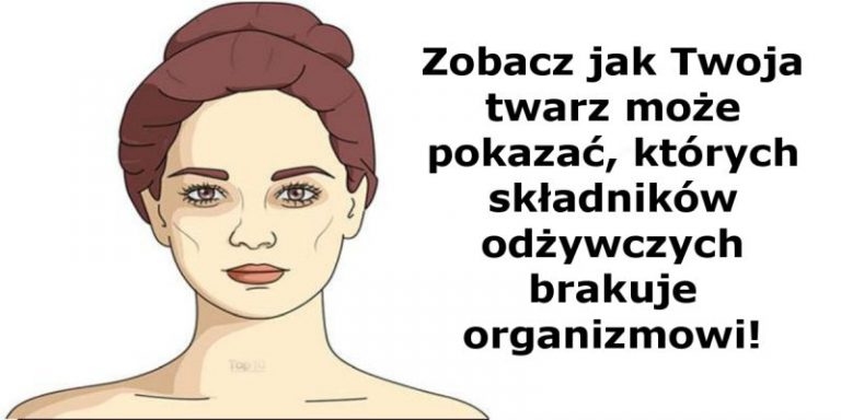 Zobacz jak Twoja twarz może pokazać których składników odżywczych brakuje organizmowi