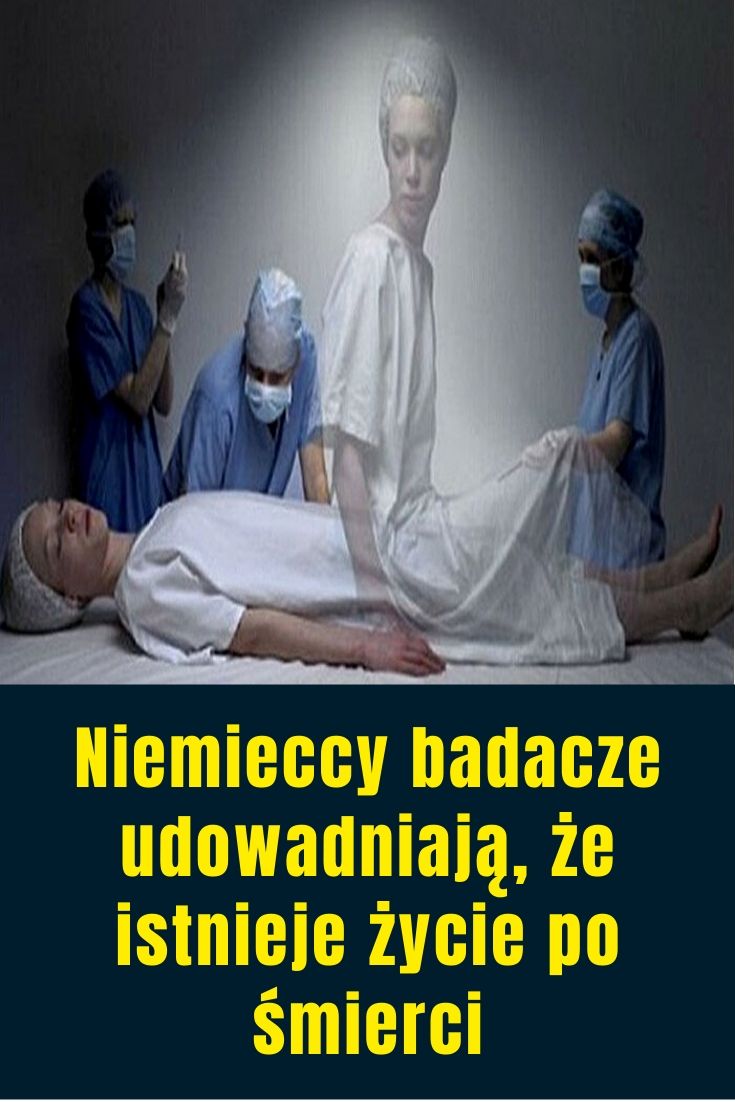 Czy życie Każdego Człowieka Jest Wędrówka Niemieccy Badacze Udowadniają, że Istnieje życie Po śmierci
